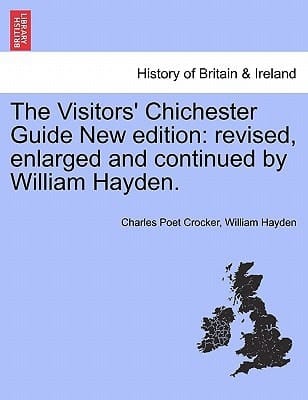 The Visitors' Chichester Guide New edition: revised, enlarged and continued by William Hayden.
