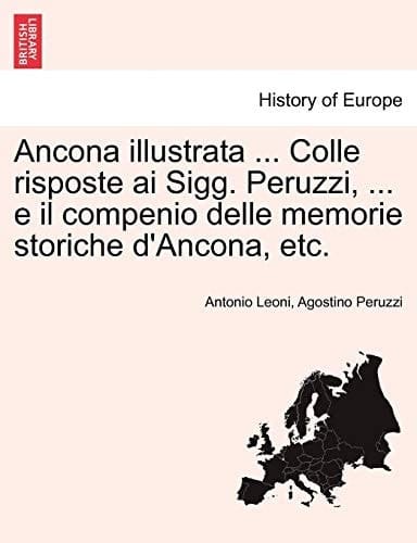 Ancona illustrata ... Colle risposte ai Sigg. Peruzzi, ... e il compenio delle memorie storiche d'Ancona, etc. (Italian Edition)