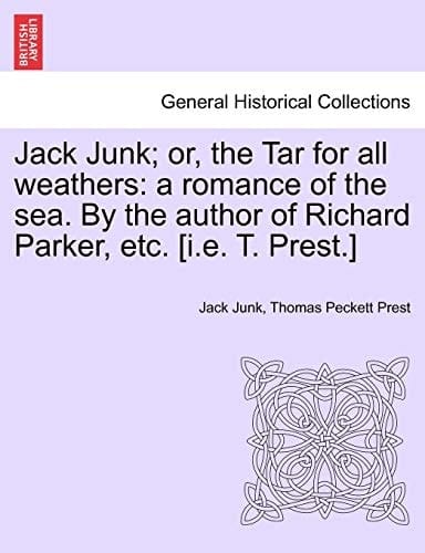 Jack Junk; or, the Tar for all weathers: a romance of the sea. By the author of Richard Parker, etc. [i.e. T. Prest.]