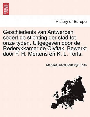 Geschiedenis van Antwerpen sedert de stichting der stad tot onze tyden. Uitgegeven door de Rederykkamer de Olyftak. Bewerkt door F. H. Mertens en K. L. Torfs. Zesde Deel (Dutch Edition)