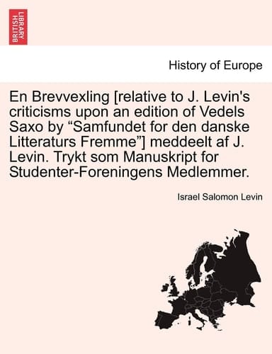 En Brevvexling [relative to J. Levin's criticisms upon an edition of Vedels Saxo by "Samfundet for den danske Litteraturs Fremme"] meddeelt af J. ... Medlemmer. (Danish Edition)