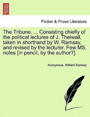 The Tribune. ... Consisting chiefly of the political lectures of J. Thelwall, taken in shorthand by W. Ramsay, and revised by the lecturer. Few MS. notes [in pencil, by the author?]. VOL. III.