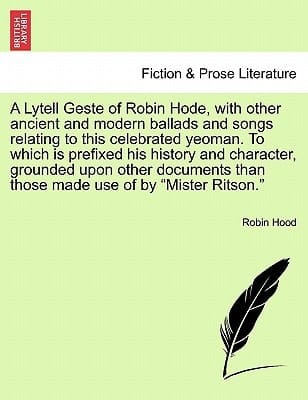 A Lytell Geste of Robin Hode, with other ancient and modern ballads and songs relating to this celebrated yeoman. To which is prefixed his history and ... those made use of by "Mister Ritson." Vol. I.