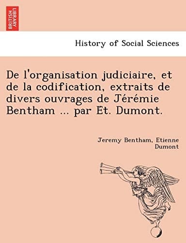 De l'organisation judiciaire, et de la codification, extraits de divers ouvrages de Jérémie Bentham ... par Ét. Dumont. (French Edition)