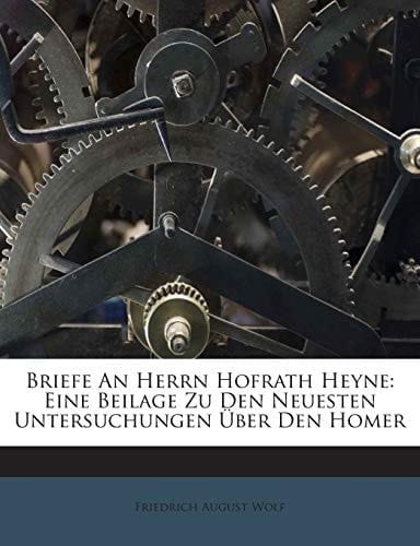 Briefe An Herrn Hofrath Heyne: Eine Beilage Zu Den Neuesten Untersuchungen Über Den Homer (German Edition)