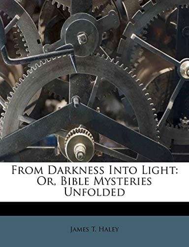 From Darkness Into Light: Or, Bible Mysteries Unfolded
