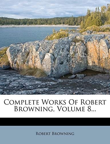 Complete Works Of Robert Browning, Volume 8...