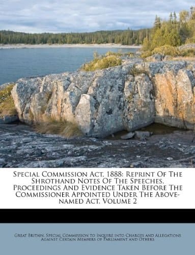 Special Commission Act, 1888: Reprint Of The Shrothand Notes Of The Speeches, Proceedings And Evidence Taken Before The Commissioner Appointed Under The Above-named Act, Volume 2