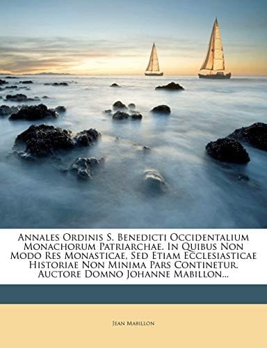 Annales Ordinis S. Benedicti Occidentalium Monachorum Patriarchae. In Quibus Non Modo Res Monasticae, Sed Etiam Ecclesiasticae Historiae Non Minima ... Domno Johanne Mabillon... (Italian Edition)