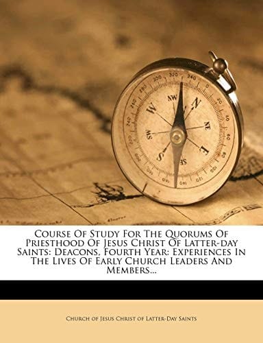 Course Of Study For The Quorums Of Priesthood Of Jesus Christ Of Latter-day Saints: Deacons, Fourth Year: Experiences In The Lives Of Early Church Leaders And Members...