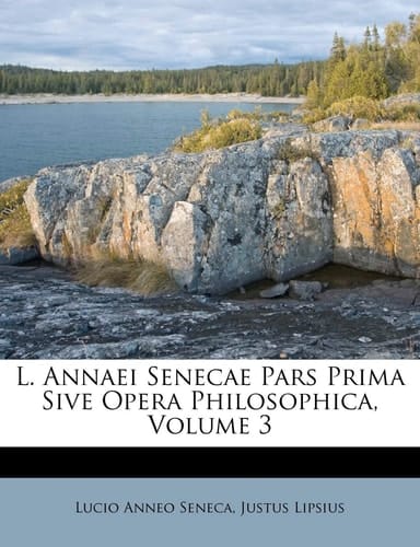 L. Annaei Senecae Pars Prima Sive Opera Philosophica, Volume 3 (Latin Edition)