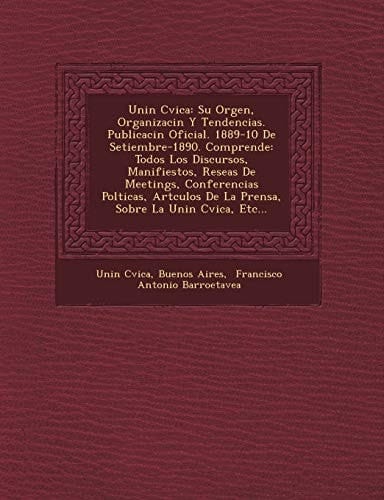 Uni N C Vica: Su or Gen, Organizaci N y Tendencias. Publicaci N Oficial. 1889-10 de Setiembre-1890. Comprende: Todos Los Discursos, (Spanish Edition)