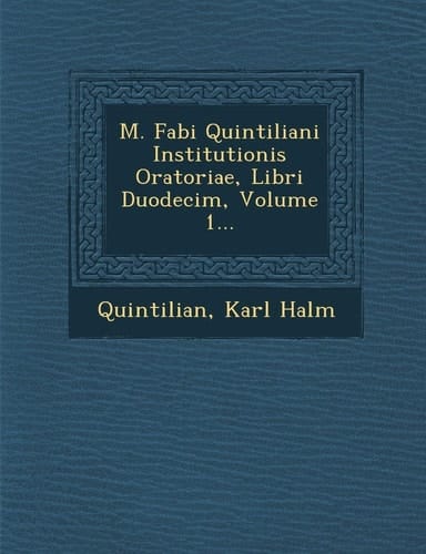 M. Fabi Quintiliani Institutionis Oratoriae, Libri Duodecim, Volume 1... (Latin Edition)