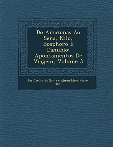 Do Amazonas Ao Sena, Nilo, Bosphoro E Danubio: Apontamentos de Viagem, Volume 3 (Portuguese Edition)