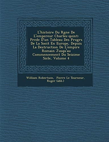 L'histoire Du Rgne De L'empereur Charles-quint: Prcde D'un Tableau Des Progrs De La Socit En Europe, Depuis La Destruction De L'empire Romain ... Du Seizime Sicle, Volume 4 (French Edition)