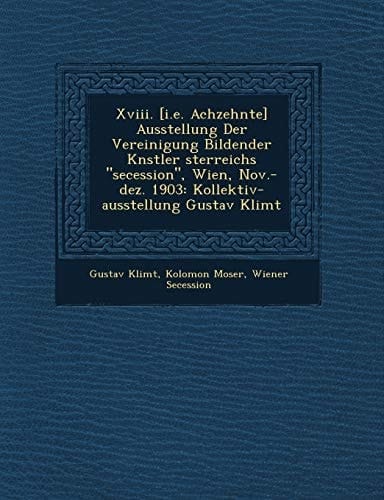 Xviii. [i.e. Achzehnte] Ausstellung Der Vereinigung Bildender Knstler sterreichs "secession", Wien, Nov.-dez. 1903: Kollektiv-ausstellung Gustav Klimt (German Edition)