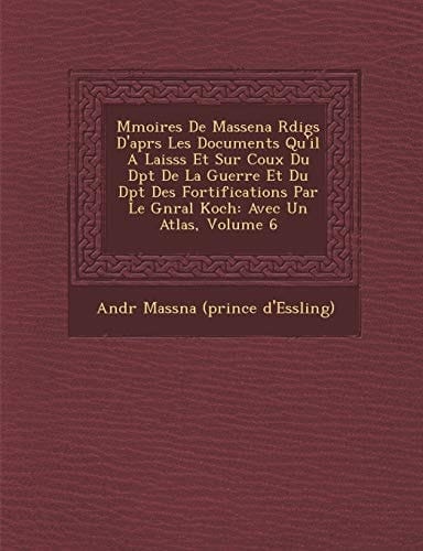 M Moires de Massena R Dig S D'Apr S Les Documents Qu'il a Laiss S Et Sur Coux Du D P T de La Guerre Et Du D P T Des Fortifications Par Le G N Ral Koch (French Edition)