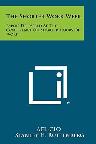 The Shorter Work Week Papers Delivered At The Conference On Shorter Hours Of Work