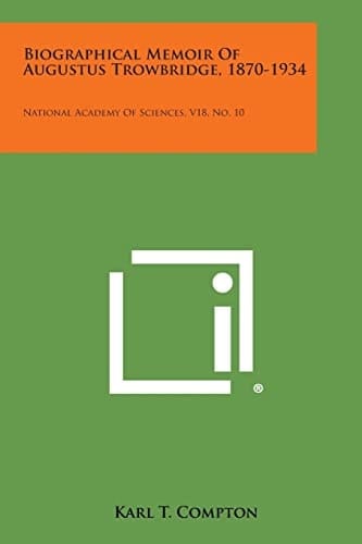 Biographical Memoir of Augustus Trowbridge, 1870-1934 National Academy of Sciences, V18, No. 10