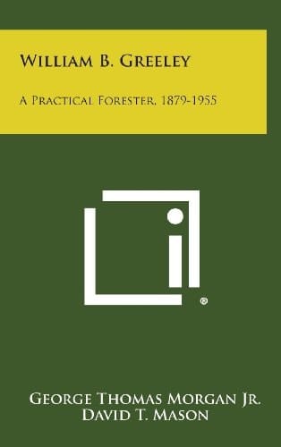 William B. Greeley A Practical Forester, 1879-1955