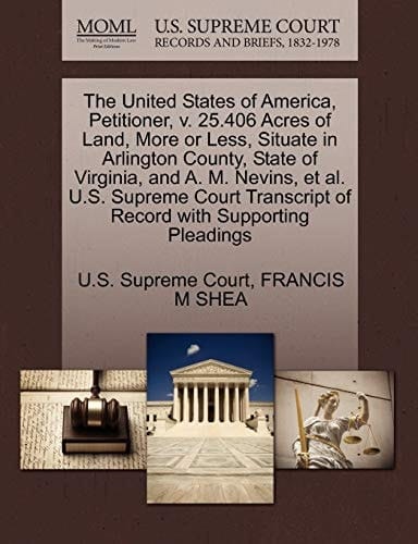 The United States of America, Petitioner, v. 25.406 Acres of Land, More or Less, Situate in Arlington County, State of Virginia, and A. M. Nevins, et ... of Record with Supporting Pleadings