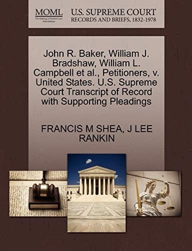 John R. Baker, William J. Bradshaw, William L. Campbell et al., Petitioners, v. United States. U.S. Supreme Court Transcript of Record with Supporting Pleadings