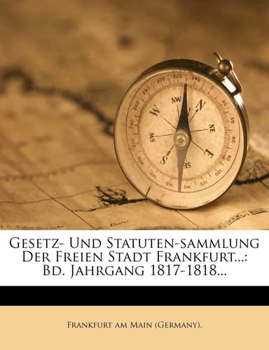 Gesetz- Und Statuten-sammlung Der Freien Stadt Frankfurt...: Bd. Jahrgang 1817-1818... (German Edition)
