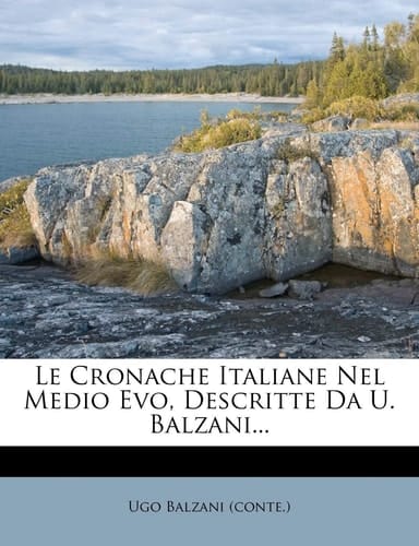 Le Cronache Italiane Nel Medio Evo, Descritte Da U. Balzani... (Italian Edition)