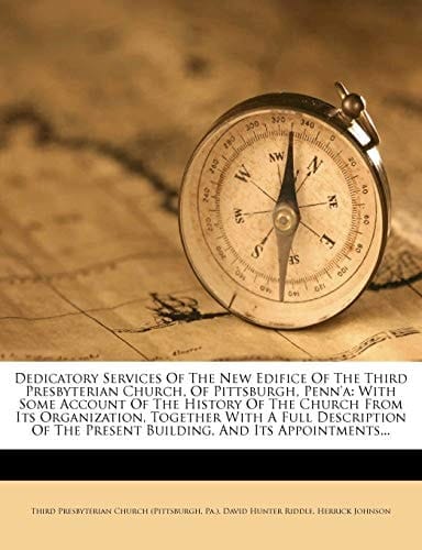 Dedicatory Services Of The New Edifice Of The Third Presbyterian Church, Of Pittsburgh, Penn'a: With Some Account Of The History Of The Church From ... The Present Building, And Its Appointments...
