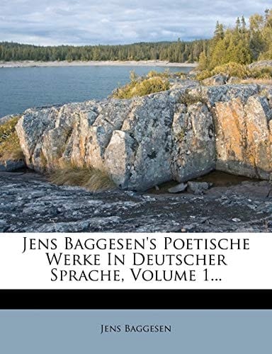 Jens Baggesen's Poetische Werke in Deutscher Sprache, Volume 1... (German Edition)