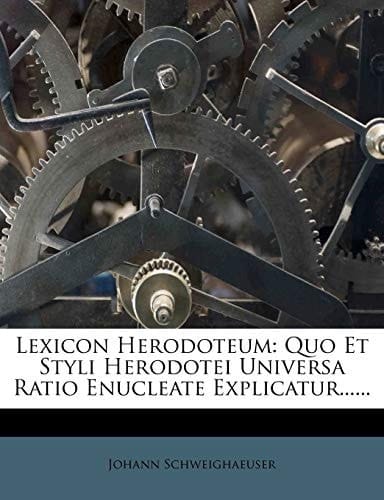 Lexicon Herodoteum: Quo Et Styli Herodotei Universa Ratio Enucleate Explicatur...... (Latin Edition)