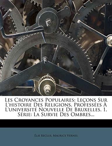 Les Croyances Populaires: Lecons Sur L'Histoire Des Religions, Professees A L'Universite Nouvelle de Bruxelles. 1. Serie: La Survie Des Ombres.. (French Edition)