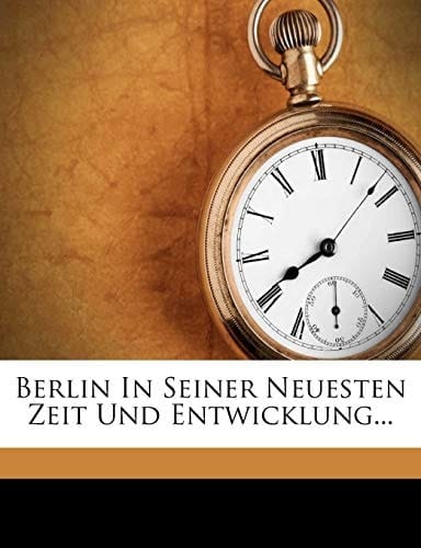 Berlin In Seiner Neuesten Zeit Und Entwicklung... (German Edition)