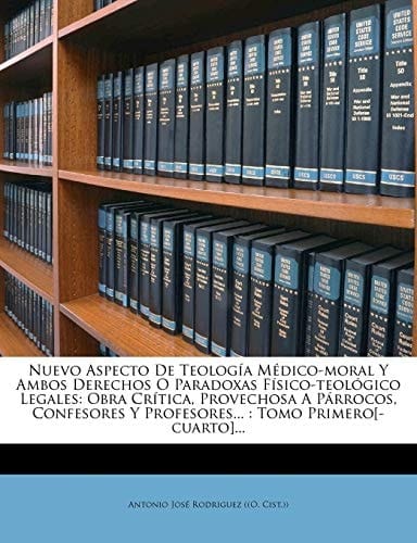 Nuevo Aspecto De Teología Médico-moral Y Ambos Derechos O Paradoxas Físico-teológico Legales: Obra Crítica, Provechosa A Párrocos, Confesores Y ... : Tomo Primero[-cuarto]... (Spanish Edition)