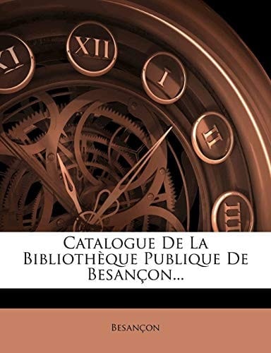 Catalogue De La Bibliothèque Publique De Besançon... (French Edition)