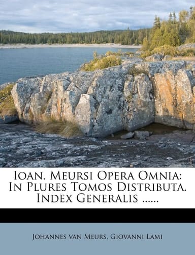 Ioan. Meursi Opera Omnia: In Plures Tomos Distributa. Index Generalis ......