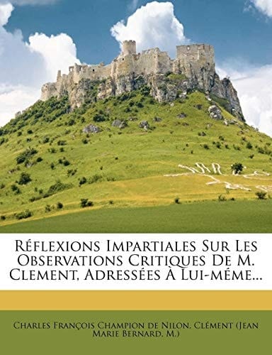 Réflexions Impartiales Sur Les Observations Critiques De M. Clement, Adressées À Lui-méme... (French Edition)