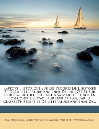 Rapport Historique Sur Les Progrès De L'histoire Et De La Littérature Ancienne Depuis 1789 Et Sur Leur État Actuel: Présenté À Sa Majesté Et Roi, En ... De Littérature Ancienne De.. (French Edition)