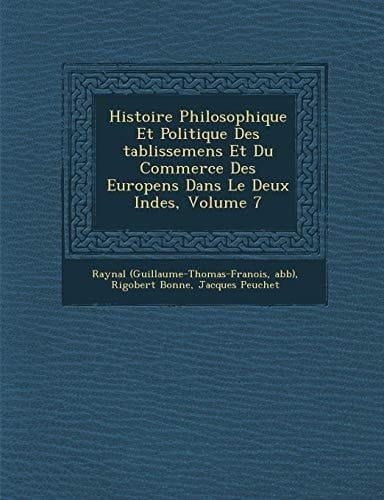 Histoire Philosophique Et Politique Des tablissemens Et Du Commerce Des Europens Dans Le Deux Indes, Volume 7 (French Edition)