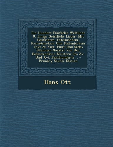 Ein Hundert Funfzehn Weltliche U. Einige Geistliche Lieder: Mit Deutschem, Lateinischem, Franzosischem Und Italienischem Text Zu Vier, Funf Und Sechs (German Edition)
