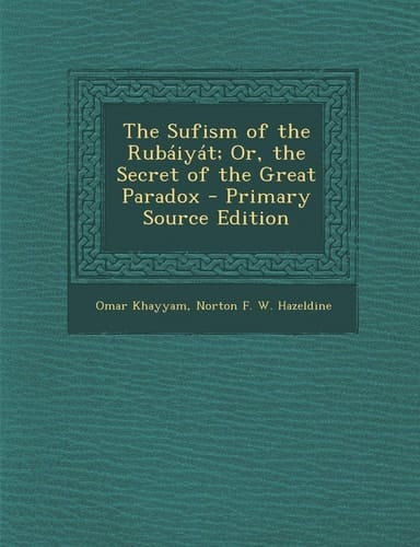 The Sufism of the Rubaiyat; Or, the Secret of the Great Paradox - Primary Source Edition