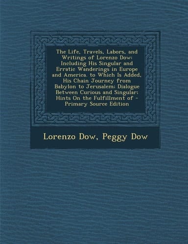The Life, Travels, Labors, and Writings of Lorenzo Dow: Including His Singular and Erratic Wanderings in Europe and America. to Which Is Added, His Ch