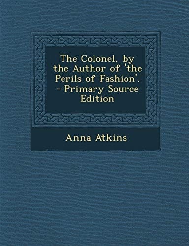 The Colonel, by the Author of 'The Perils of Fashion'. - Primary Source Edition