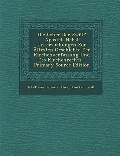 Die Lehre Der Zwolf Apostel: Nebst Untersuchungen Zur Altesten Geschichte Der Kirchenverfassung Und Des Kirchenrechts (German Edition)