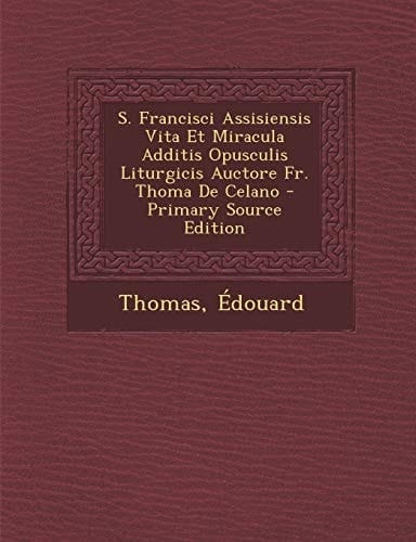 S. Francisci Assisiensis Vita Et Miracula Additis Opusculis Liturgicis Auctore Fr. Thoma de Celano (Latin Edition)