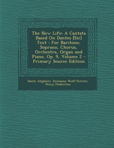 The New Life: A Cantata Based on Dantes [Sic] Text: For Baritone, Soprano, Chorus, Orchestra, Organ and Piano, Op. 9, Volume 2 - Pri