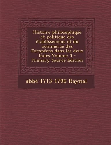 Histoire Philosophique Et Politique Des Etablissemens Et Du Commerce Des Europeens Dans Les Deux Indes Volume 5 (French Edition)