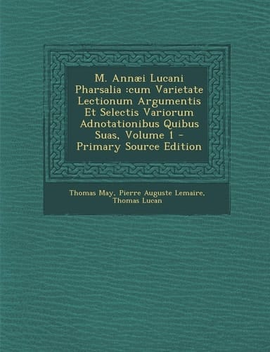 M. Annæi Lucani Pharsalia: cum Varietate Lectionum Argumentis Et Selectis Variorum Adnotationibus Quibus Suas, Volume 1 (Romanian Edition)