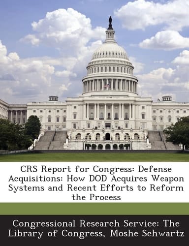 CRS Report for Congress: Defense Acquisitions: How DOD Acquires Weapon Systems and Recent Efforts to Reform the Process