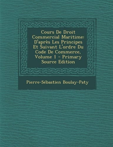 Cours de Droit Commercial Maritime: D'Apres Les Principes Et Suivant L'Ordre Du Code de Commerce, Volume 1 - Primary Source Edition (French Edition)